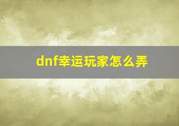 dnf幸运玩家怎么弄