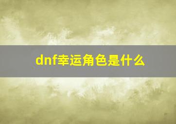 dnf幸运角色是什么