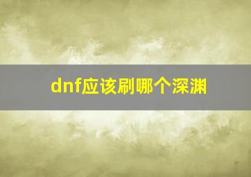 dnf应该刷哪个深渊