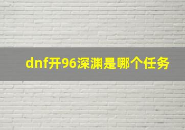 dnf开96深渊是哪个任务