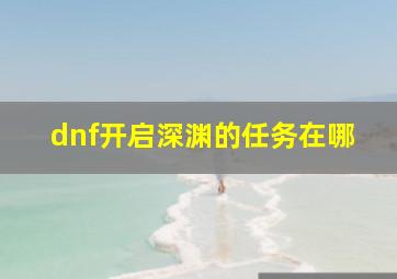 dnf开启深渊的任务在哪