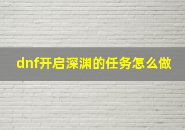 dnf开启深渊的任务怎么做