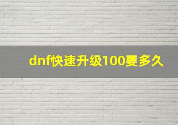 dnf快速升级100要多久