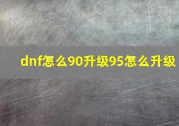 dnf怎么90升级95怎么升级