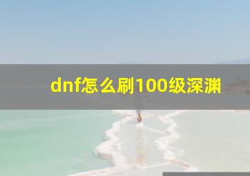 dnf怎么刷100级深渊