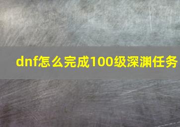 dnf怎么完成100级深渊任务