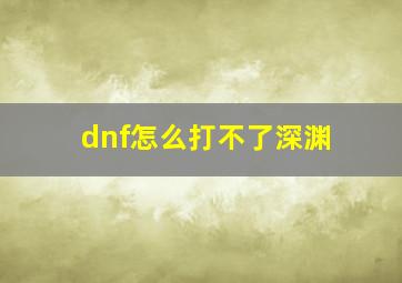 dnf怎么打不了深渊