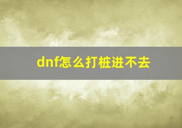 dnf怎么打桩进不去