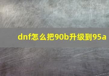 dnf怎么把90b升级到95a