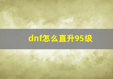 dnf怎么直升95级