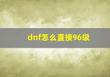 dnf怎么直接96级