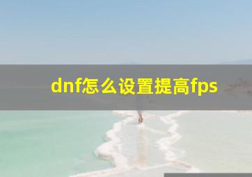 dnf怎么设置提高fps