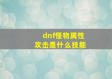 dnf怪物属性攻击是什么技能