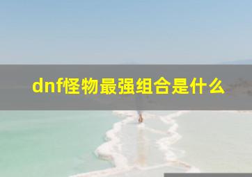 dnf怪物最强组合是什么