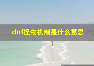 dnf怪物机制是什么意思