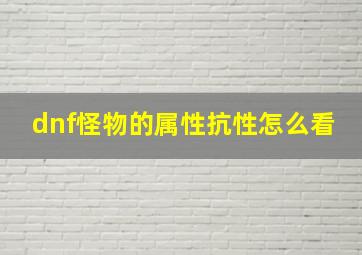 dnf怪物的属性抗性怎么看