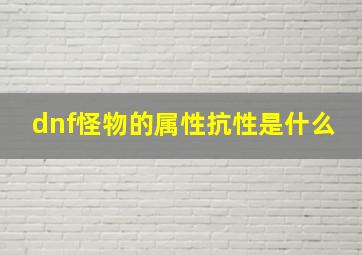 dnf怪物的属性抗性是什么