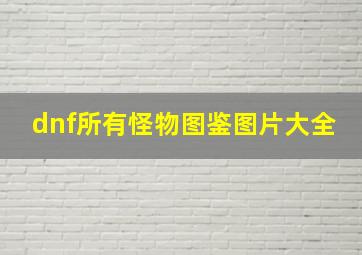 dnf所有怪物图鉴图片大全