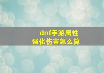 dnf手游属性强化伤害怎么算