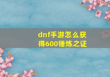 dnf手游怎么获得600锤炼之证