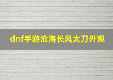 dnf手游沧海长风太刀外观