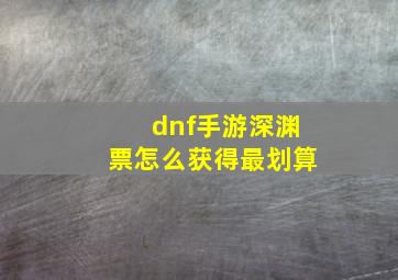 dnf手游深渊票怎么获得最划算