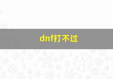 dnf打不过