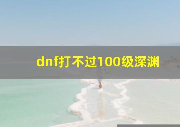 dnf打不过100级深渊