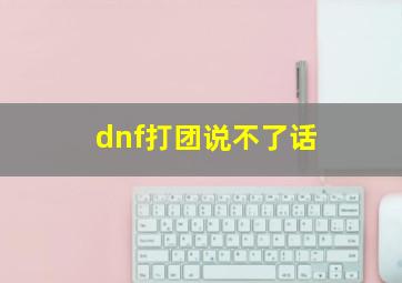 dnf打团说不了话