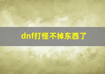 dnf打怪不掉东西了