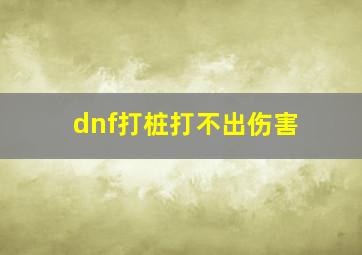 dnf打桩打不出伤害