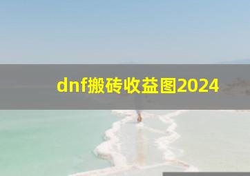 dnf搬砖收益图2024