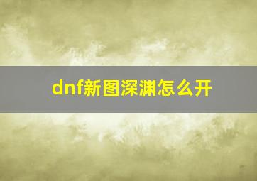 dnf新图深渊怎么开