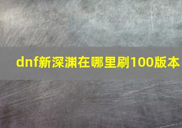 dnf新深渊在哪里刷100版本