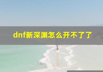 dnf新深渊怎么开不了了