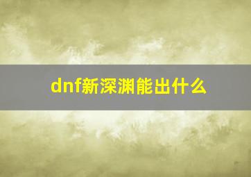 dnf新深渊能出什么