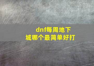 dnf每周地下城哪个最简单好打