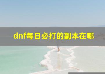 dnf每日必打的副本在哪