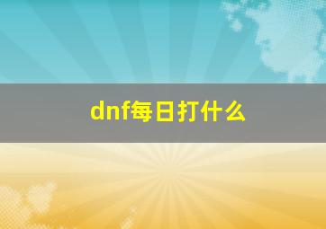 dnf每日打什么