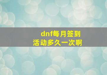 dnf每月签到活动多久一次啊