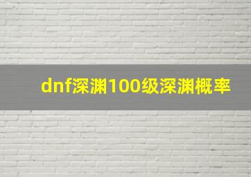 dnf深渊100级深渊概率