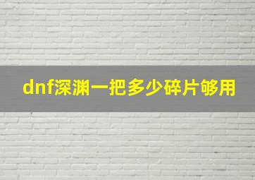 dnf深渊一把多少碎片够用