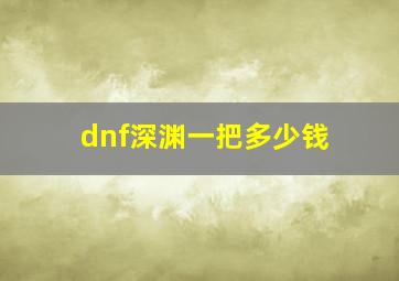 dnf深渊一把多少钱