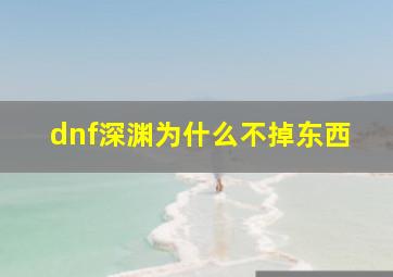 dnf深渊为什么不掉东西