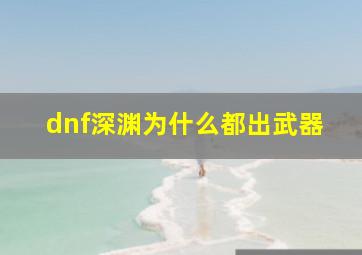 dnf深渊为什么都出武器