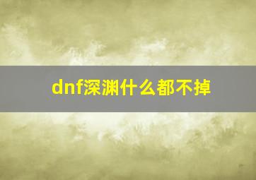 dnf深渊什么都不掉