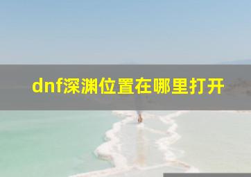 dnf深渊位置在哪里打开