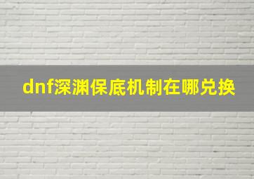 dnf深渊保底机制在哪兑换