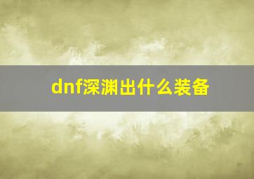 dnf深渊出什么装备