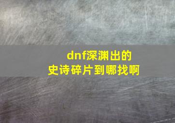 dnf深渊出的史诗碎片到哪找啊